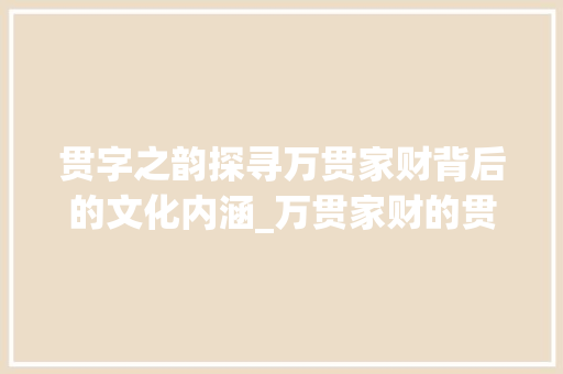 贯字之韵探寻万贯家财背后的文化内涵_万贯家财的贯字的意思