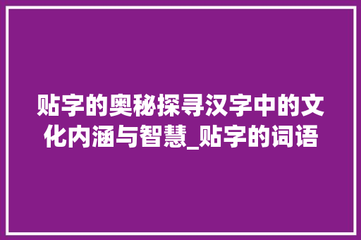 贴字的奥秘探寻汉字中的文化内涵与智慧_贴字的词语有什么意思呢