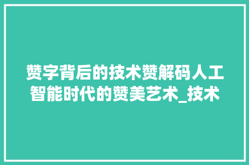赞字背后的技术赞解码人工智能时代的赞美艺术_技术赞的赞字是什么意思