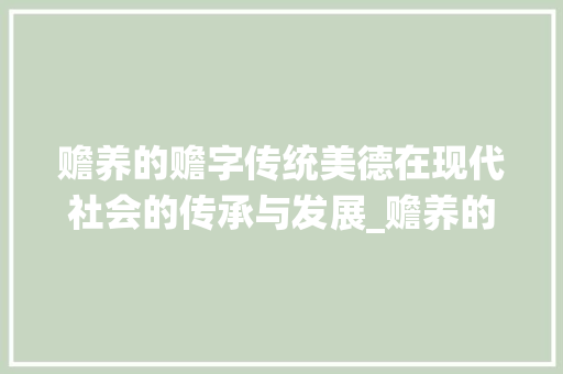 赡养的赡字传统美德在现代社会的传承与发展_赡养的赡字是什么意思呀