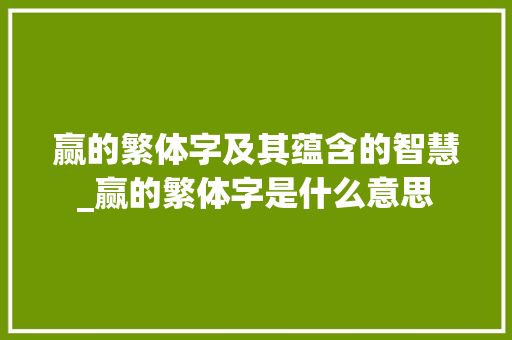 赢的繁体字及其蕴含的智慧_赢的繁体字是什么意思