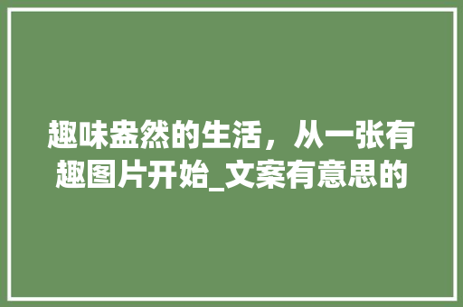 趣味盎然的生活，从一张有趣图片开始_文案有意思的图片带字