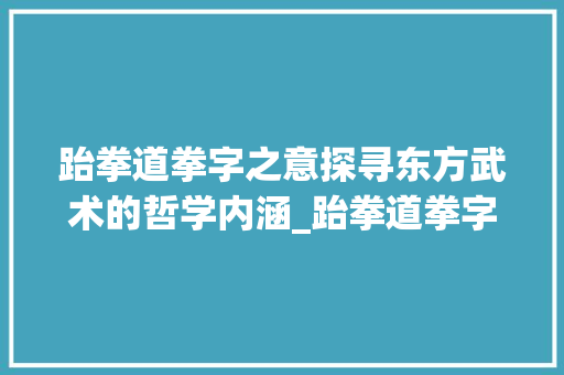 跆拳道拳字之意探寻东方武术的哲学内涵_跆拳道拳字的意思解释是