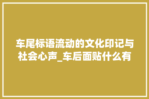 车尾标语流动的文化印记与社会心声_车后面贴什么有意思的字