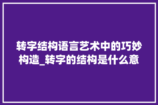 转字结构语言艺术中的巧妙构造_转字的结构是什么意思啊