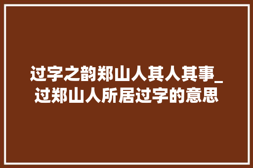 过字之韵郑山人其人其事_过郑山人所居过字的意思