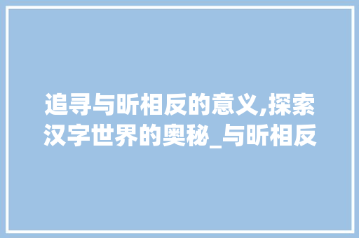 追寻与昕相反的意义,探索汉字世界的奥秘_与昕相反意思的字是什么