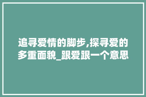 追寻爱情的脚步,探寻爱的多重面貌_跟爱跟一个意思的字