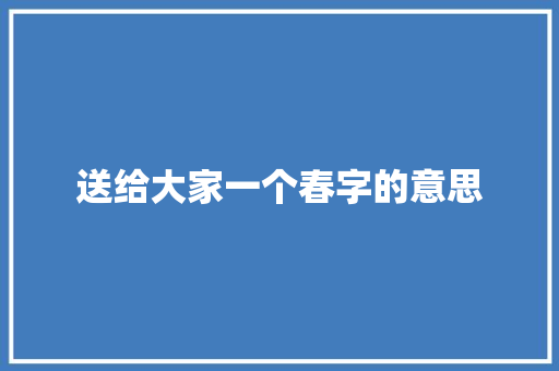 送给大家一个春字的意思
