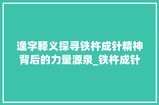 逢字释义探寻铁杵成针精神背后的力量源泉_铁杵成针中的逢字的意思