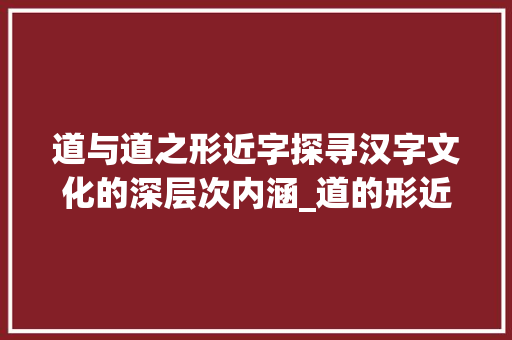 道与道之形近字探寻汉字文化的深层次内涵_道的形近字是什么意思