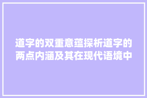 道字的双重意蕴探析道字的两点内涵及其在现代语境中的价值_道字怎么有两点字的意思