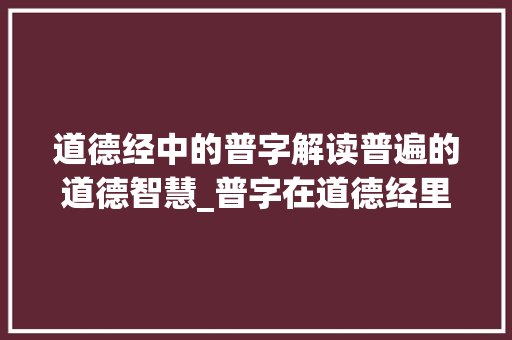 道德经中的普字解读普遍的道德智慧_普字在道德经里的意思
