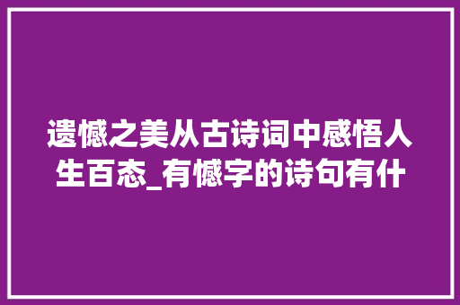 遗憾之美从古诗词中感悟人生百态_有憾字的诗句有什么意思
