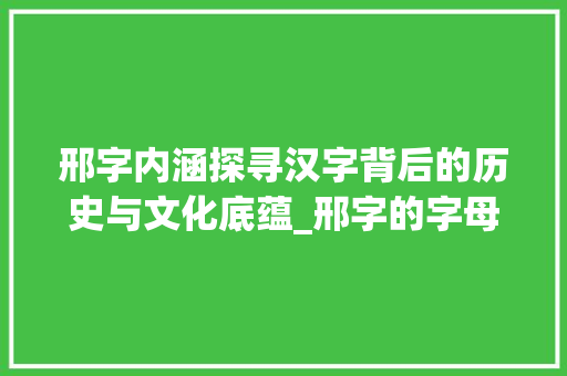 邢字内涵探寻汉字背后的历史与文化底蕴_邢字的字母是什么意思呀