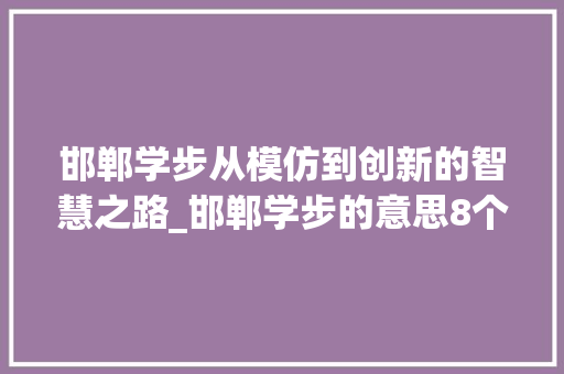 邯郸学步从模仿到创新的智慧之路_邯郸学步的意思8个字