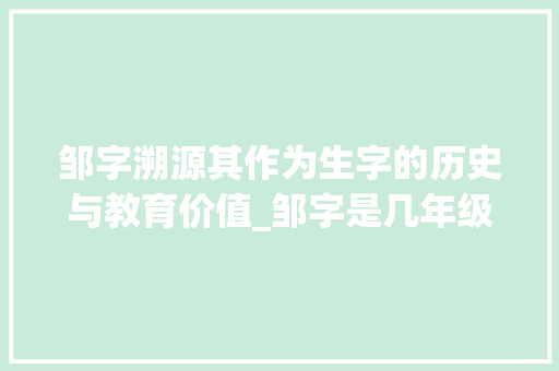 邹字溯源其作为生字的历史与教育价值_邹字是几年级生字的意思