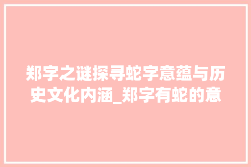 郑字之谜探寻蛇字意蕴与历史文化内涵_郑字有蛇的意思吗是什么