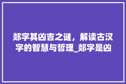 郯字其凶吉之谜，解读古汉字的智慧与哲理_郯字是凶是吉的意思吗