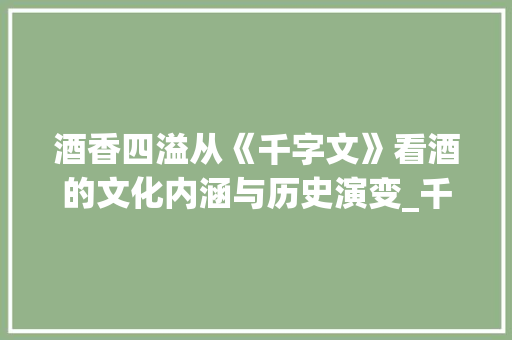 酒香四溢从《千字文》看酒的文化内涵与历史演变_千字文里的酒的意思