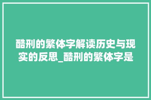 酷刑的繁体字解读历史与现实的反思_酷刑的繁体字是什么意思