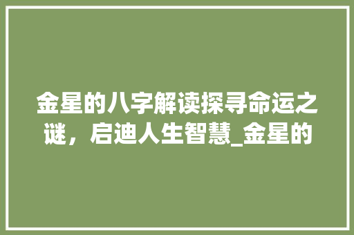 金星的八字解读探寻命运之谜，启迪人生智慧_金星的八字意思是啥