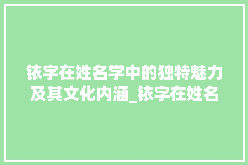 铱字在姓名学中的独特魅力及其文化内涵_铱字在姓名学中的意思