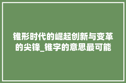 锥形时代的崛起创新与变革的尖锋_锥字的意思最可能是