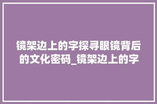 镜架边上的字探寻眼镜背后的文化密码_镜架边上的字是什么意思