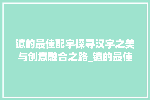 镱的最佳配字探寻汉字之美与创意融合之路_镱的最佳配字是什么意思