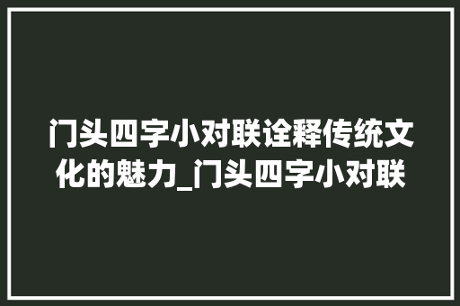 门头四字小对联诠释传统文化的魅力_门头四字小对联的意思是