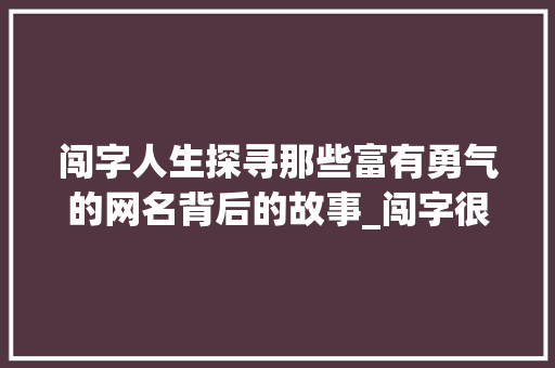 闯字人生探寻那些富有勇气的网名背后的故事_闯字很有意思的网名男生