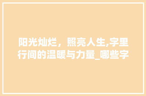 阳光灿烂，照亮人生,字里行间的温暖与力量_哪些字是阳光灿烂的意思