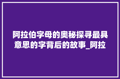 阿拉伯字母的奥秘探寻最具意思的字背后的故事_阿拉伯最有意思的字