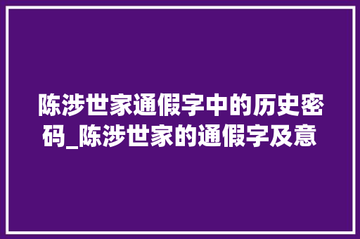 陈涉世家通假字中的历史密码_陈涉世家的通假字及意思