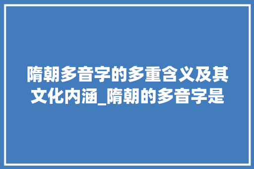 隋朝多音字的多重含义及其文化内涵_隋朝的多音字是什么意思