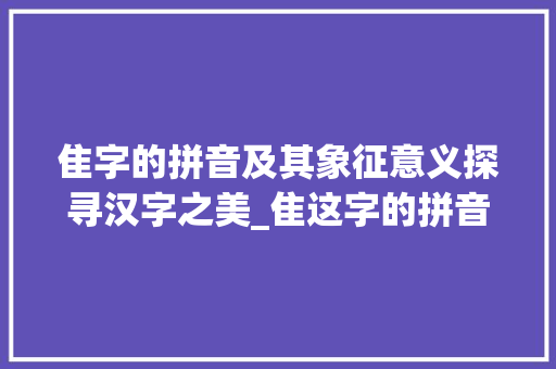 隹字的拼音及其象征意义探寻汉字之美_隹这字的拼音是什么意思