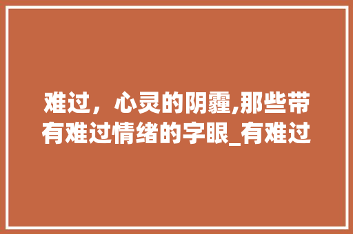 难过，心灵的阴霾,那些带有难过情绪的字眼_有难过意思的字有哪些呢