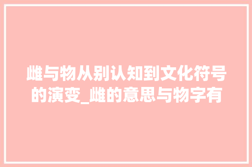 雌与物从别认知到文化符号的演变_雌的意思与物字有关吗