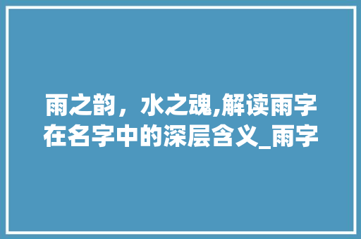 雨之韵，水之魂,解读雨字在名字中的深层含义_雨字取名字的意思是什么