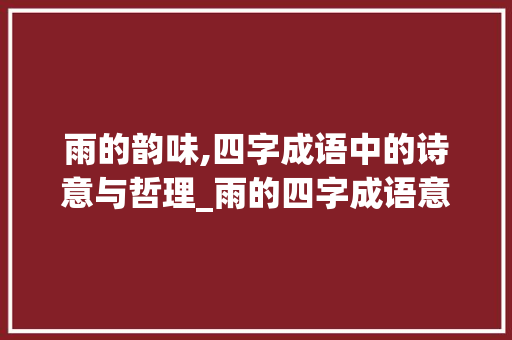 雨的韵味,四字成语中的诗意与哲理_雨的四字成语意思解释
