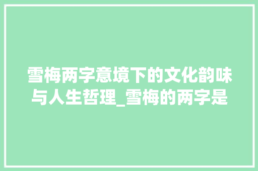 雪梅两字意境下的文化韵味与人生哲理_雪梅的两字是什么意思