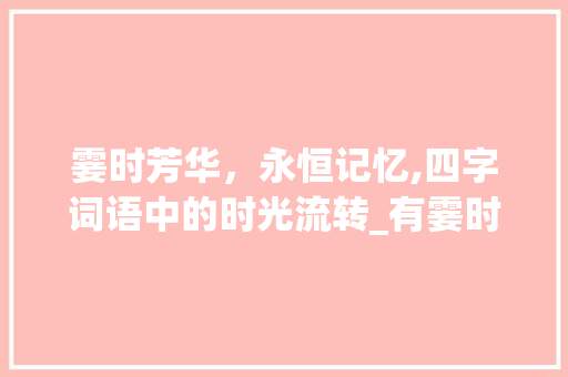 霎时芳华，永恒记忆,四字词语中的时光流转_有霎时的意思的四字词语