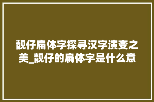 靓仔扁体字探寻汉字演变之美_靓仔的扁体字是什么意思