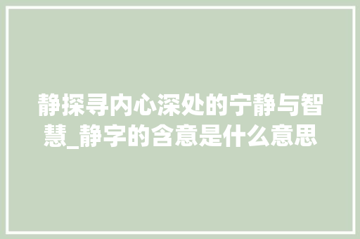 静探寻内心深处的宁静与智慧_静字的含意是什么意思啊