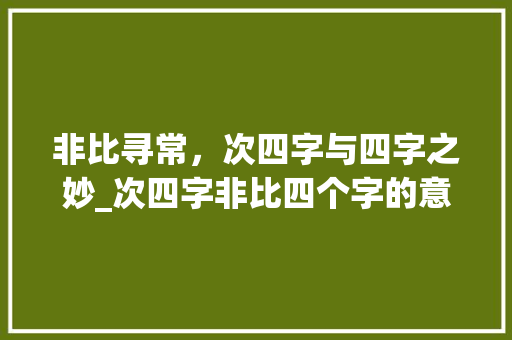 非比寻常，次四字与四字之妙_次四字非比四个字的意思