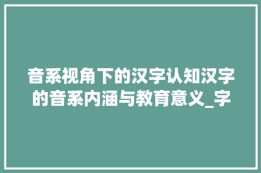 音系视角下的汉字认知汉字的音系内涵与教育意义_字的音系是什么意思啊