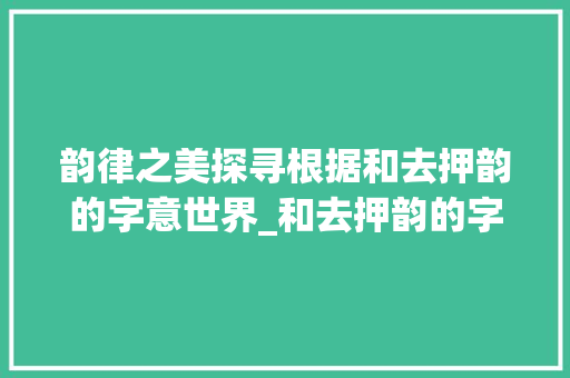 韵律之美探寻根据和去押韵的字意世界_和去押韵的字是什么意思