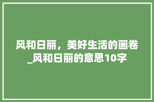 风和日丽，美好生活的画卷_风和日丽的意思10字