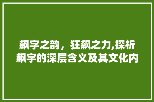飙字之韵，狂飙之力,探析飙字的深层含义及其文化内涵_狂飙的飙字是什么意思啊